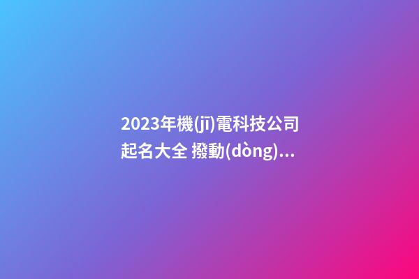 2023年機(jī)電科技公司起名大全 撥動(dòng)心弦的起名